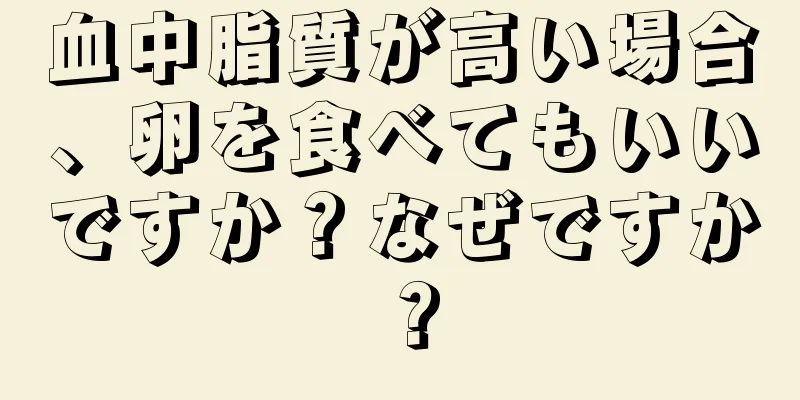 血中脂質が高い場合、卵を食べてもいいですか？なぜですか？