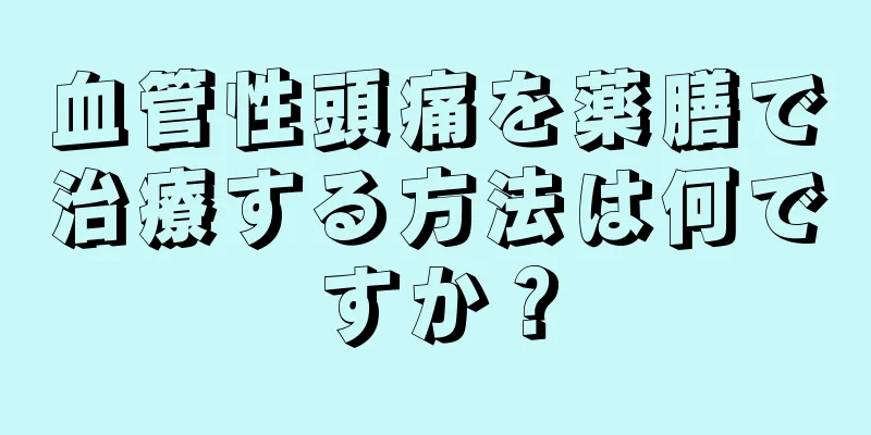 血管性頭痛を薬膳で治療する方法は何ですか？