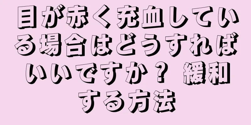 目が赤く充血している場合はどうすればいいですか？ 緩和する方法