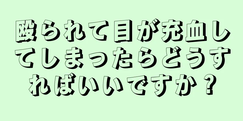 殴られて目が充血してしまったらどうすればいいですか？