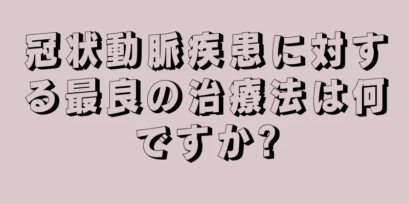 冠状動脈疾患に対する最良の治療法は何ですか?