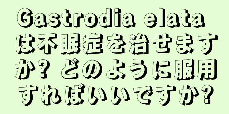 Gastrodia elata は不眠症を治せますか? どのように服用すればいいですか?