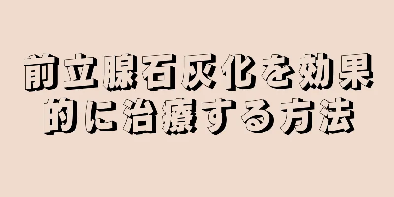 前立腺石灰化を効果的に治療する方法