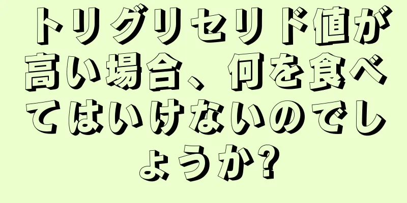 トリグリセリド値が高い場合、何を食べてはいけないのでしょうか?
