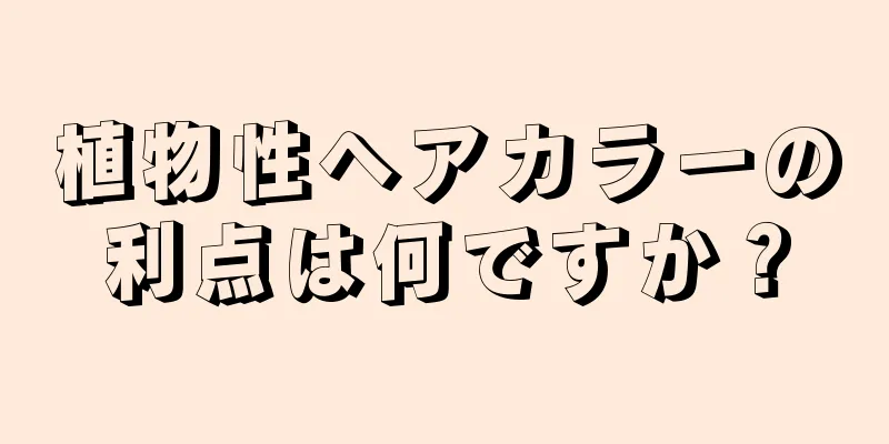 植物性ヘアカラーの利点は何ですか？