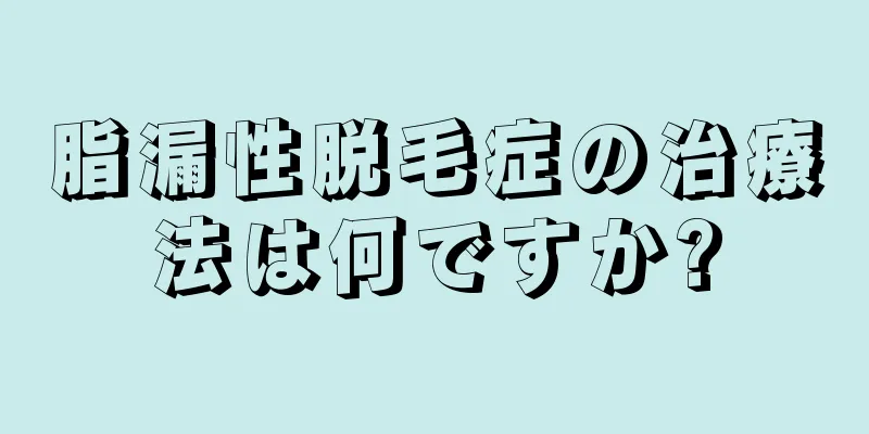 脂漏性脱毛症の治療法は何ですか?