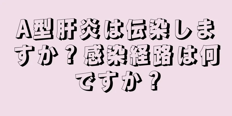 A型肝炎は伝染しますか？感染経路は何ですか？