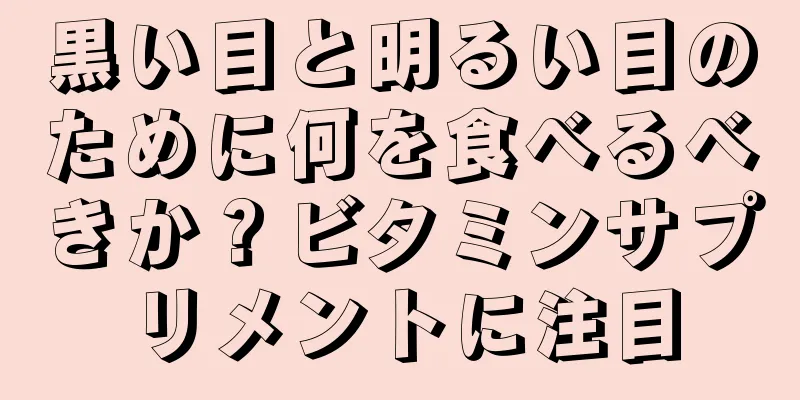 黒い目と明るい目のために何を食べるべきか？ビタミンサプリメントに注目