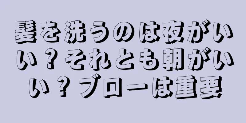 髪を洗うのは夜がいい？それとも朝がいい？ブローは重要