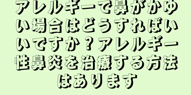 アレルギーで鼻がかゆい場合はどうすればいいですか？アレルギー性鼻炎を治療する方法はあります