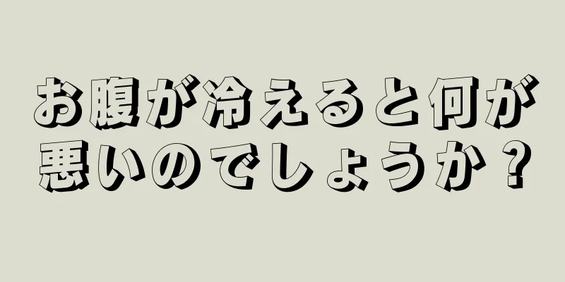 お腹が冷えると何が悪いのでしょうか？