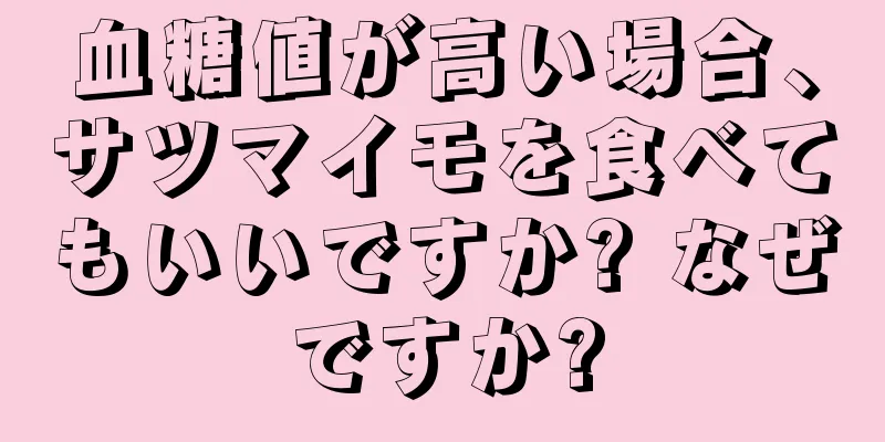 血糖値が高い場合、サツマイモを食べてもいいですか? なぜですか?