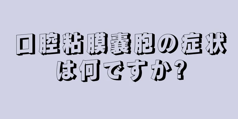 口腔粘膜嚢胞の症状は何ですか?