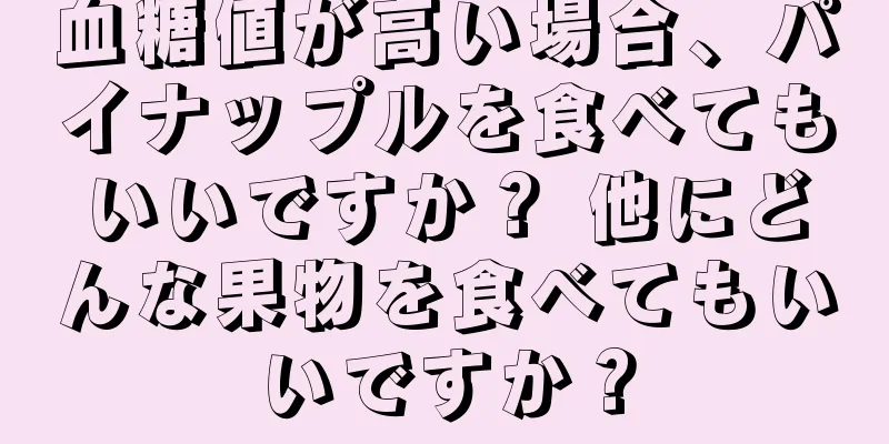 血糖値が高い場合、パイナップルを食べてもいいですか？ 他にどんな果物を食べてもいいですか？