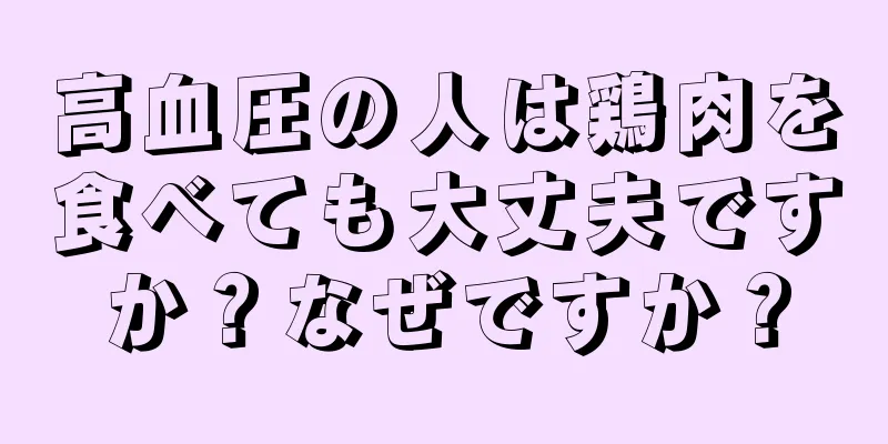 高血圧の人は鶏肉を食べても大丈夫ですか？なぜですか？