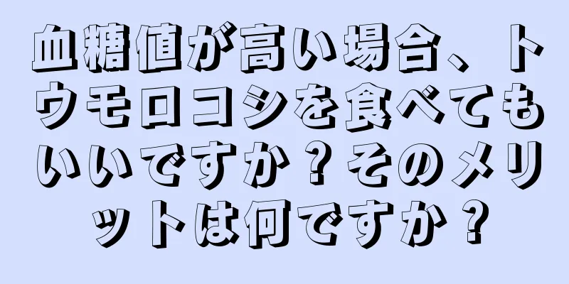 血糖値が高い場合、トウモロコシを食べてもいいですか？そのメリットは何ですか？