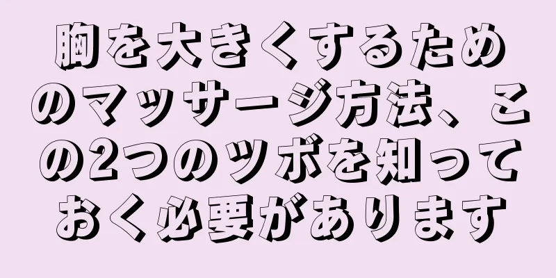 胸を大きくするためのマッサージ方法、この2つのツボを知っておく必要があります