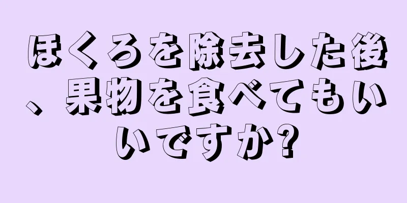 ほくろを除去した後、果物を食べてもいいですか?