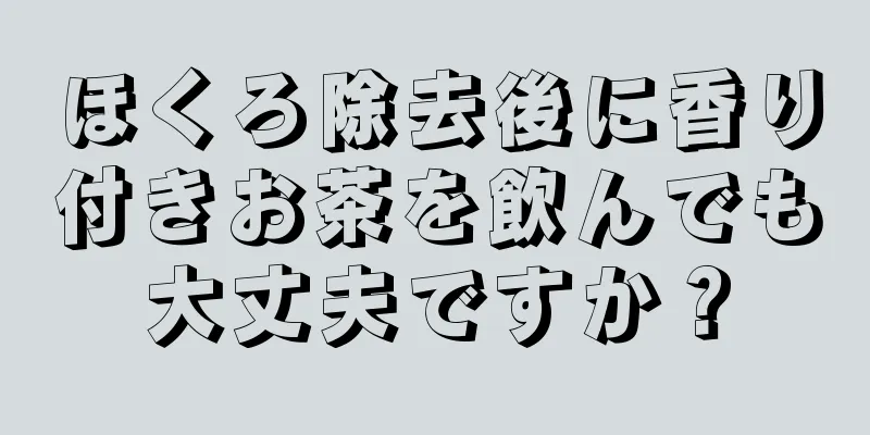 ほくろ除去後に香り付きお茶を飲んでも大丈夫ですか？