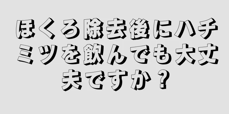 ほくろ除去後にハチミツを飲んでも大丈夫ですか？