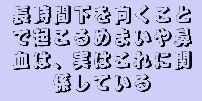 長時間下を向くことで起こるめまいや鼻血は、実はこれに関係している