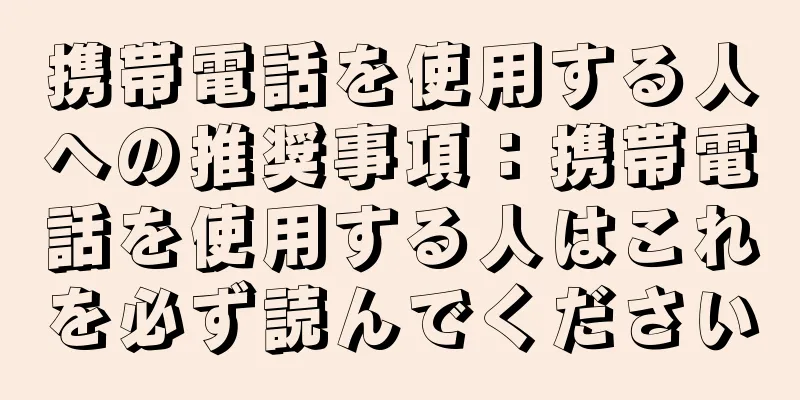 携帯電話を使用する人への推奨事項：携帯電話を使用する人はこれを必ず読んでください