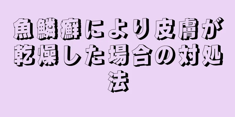 魚鱗癬により皮膚が乾燥した場合の対処法