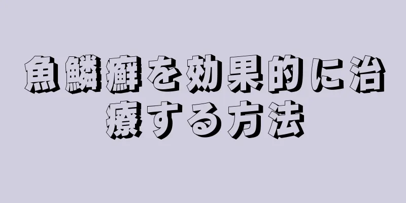 魚鱗癬を効果的に治療する方法