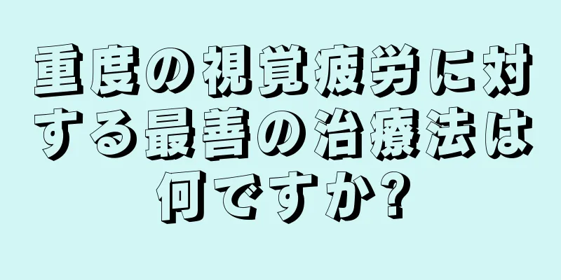 重度の視覚疲労に対する最善の治療法は何ですか?