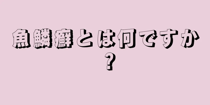 魚鱗癬とは何ですか？