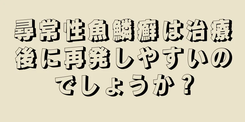 尋常性魚鱗癬は治療後に再発しやすいのでしょうか？