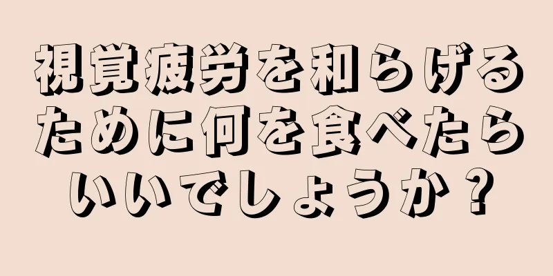 視覚疲労を和らげるために何を食べたらいいでしょうか？