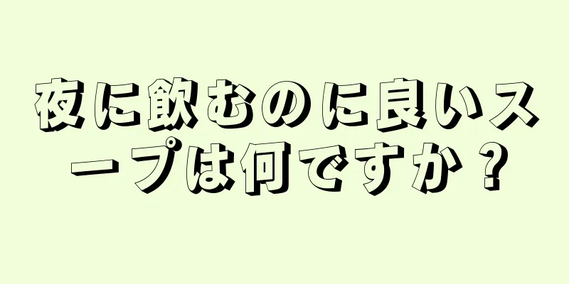 夜に飲むのに良いスープは何ですか？