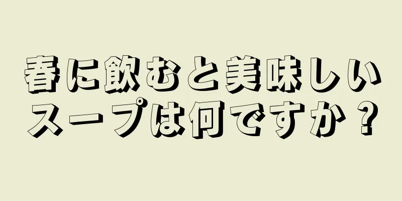 春に飲むと美味しいスープは何ですか？