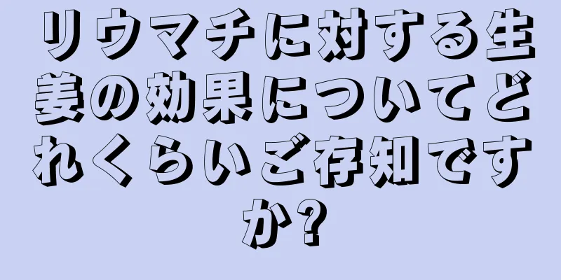 リウマチに対する生姜の効果についてどれくらいご存知ですか?