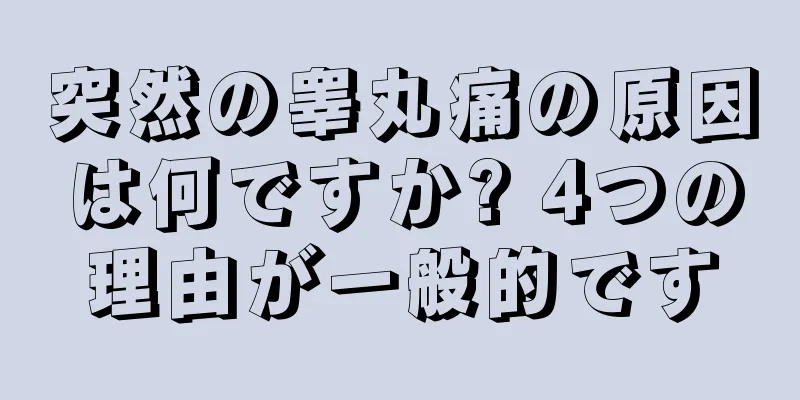 突然の睾丸痛の原因は何ですか? 4つの理由が一般的です