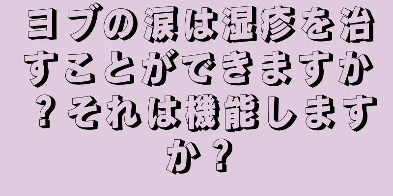 ヨブの涙は湿疹を治すことができますか？それは機能しますか？