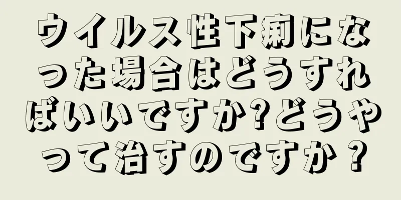 ウイルス性下痢になった場合はどうすればいいですか?どうやって治すのですか？