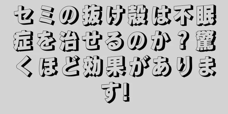 セミの抜け殻は不眠症を治せるのか？驚くほど効果があります!