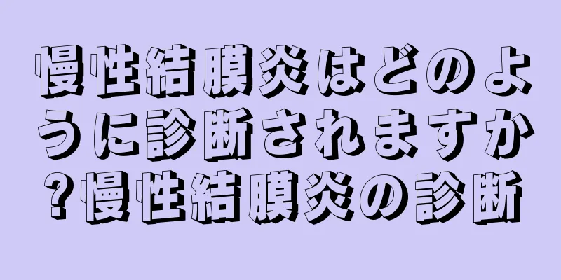 慢性結膜炎はどのように診断されますか?慢性結膜炎の診断