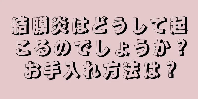 結膜炎はどうして起こるのでしょうか？お手入れ方法は？