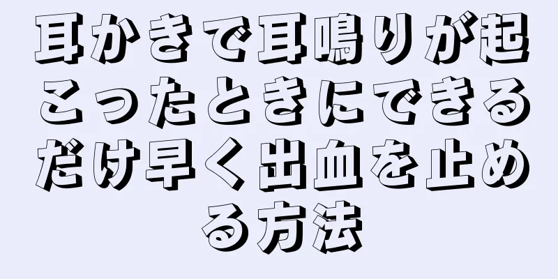 耳かきで耳鳴りが起こったときにできるだけ早く出血を止める方法