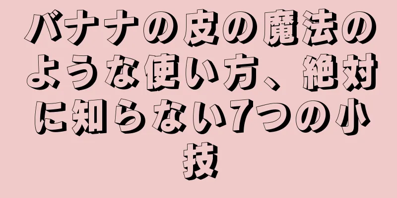 バナナの皮の魔法のような使い方、絶対に知らない7つの小技