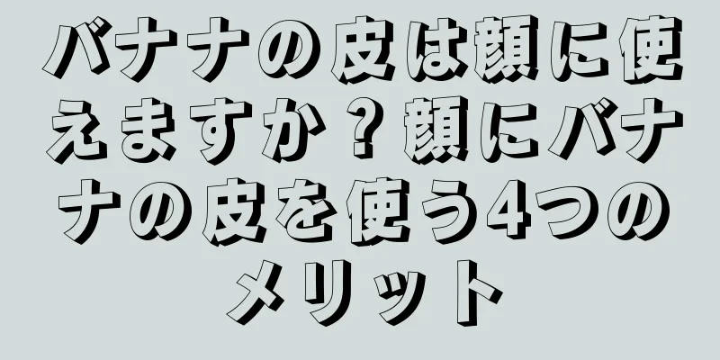 バナナの皮は顔に使えますか？顔にバナナの皮を使う4つのメリット