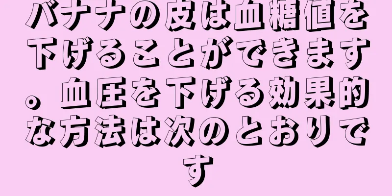 バナナの皮は血糖値を下げることができます。血圧を下げる効果的な方法は次のとおりです