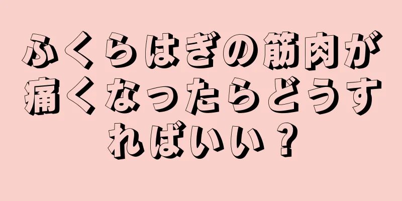 ふくらはぎの筋肉が痛くなったらどうすればいい？