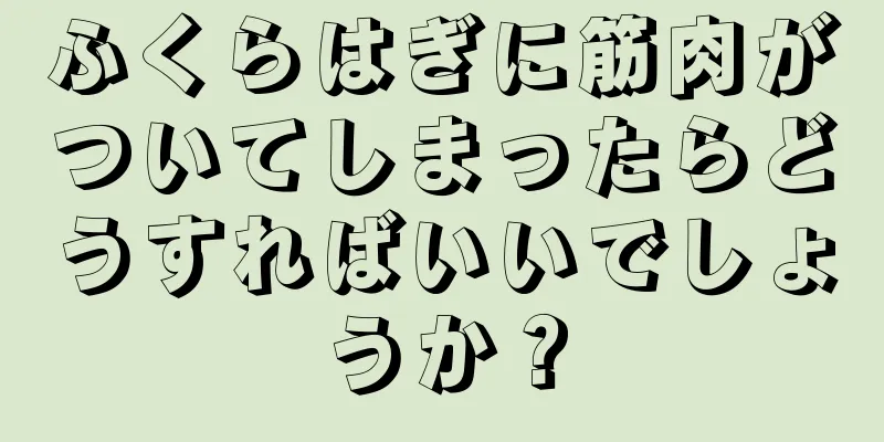 ふくらはぎに筋肉がついてしまったらどうすればいいでしょうか？