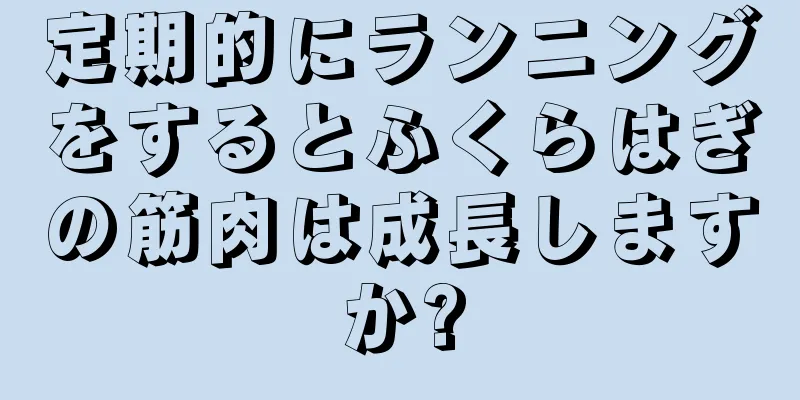 定期的にランニングをするとふくらはぎの筋肉は成長しますか?