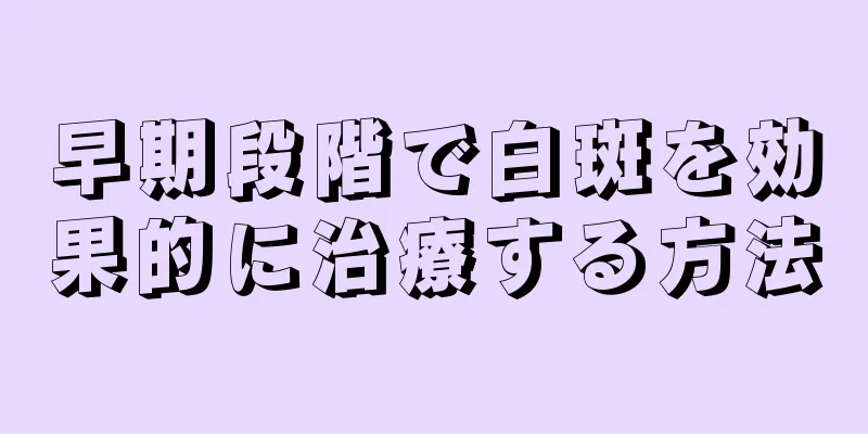 早期段階で白斑を効果的に治療する方法