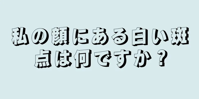 私の顔にある白い斑点は何ですか？